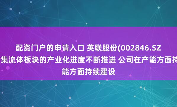 配资门户的申请入口 英联股份(002846.SZ)：复合集流体板块的产业化进度不断推进 公司在产能方面持续建设