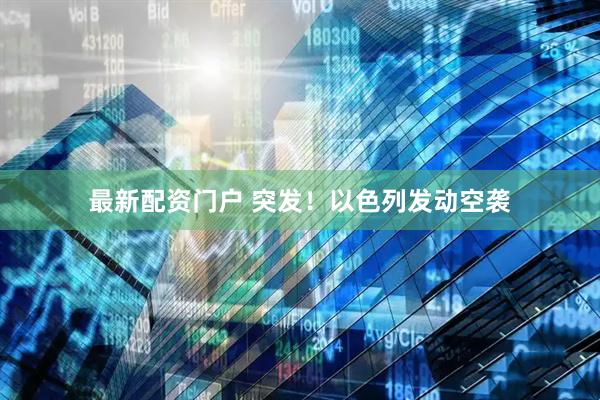 最新配资门户 突发！以色列发动空袭