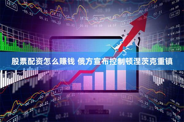 股票配资怎么赚钱 俄方宣布控制顿涅茨克重镇