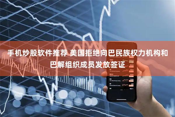 手机炒股软件推荐 美国拒绝向巴民族权力机构和巴解组织成员发放签证