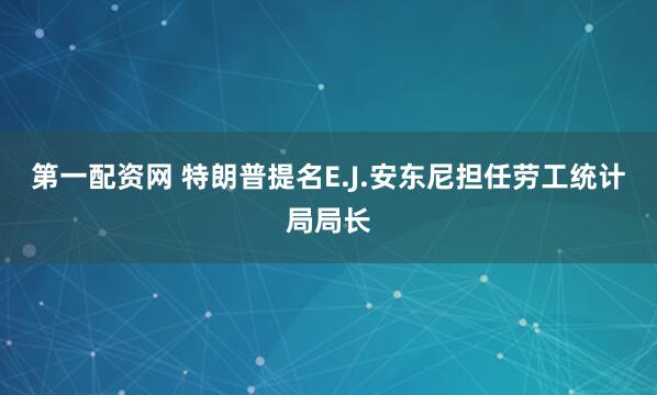 第一配资网 特朗普提名E.J.安东尼担任劳工统计局局长