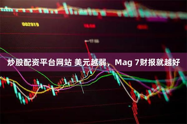 炒股配资平台网站 美元越弱，Mag 7财报就越好
