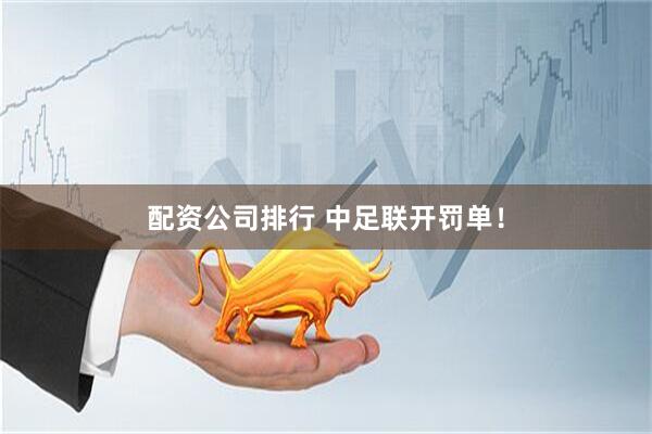 配资公司排行 中足联开罚单！
