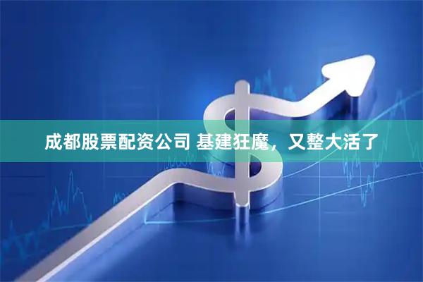 成都股票配资公司 基建狂魔，又整大活了