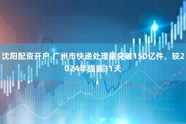 沈阳配资开户 广州市快递处理量突破150亿件，较2024年提前31天