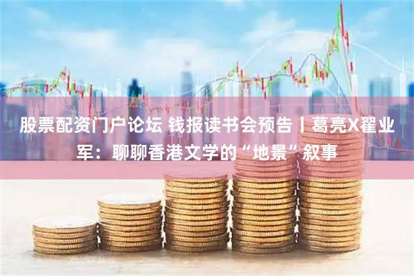 股票配资门户论坛 钱报读书会预告丨葛亮X翟业军：聊聊香港文学的“地景”叙事