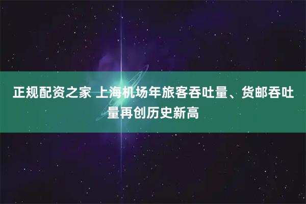 正规配资之家 上海机场年旅客吞吐量、货邮吞吐量再创历史新高